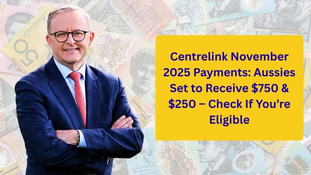 Centrelink November 2025 Payments: Aussies Set to Receive $750 &amp; $250 – Check If You’re Eligible