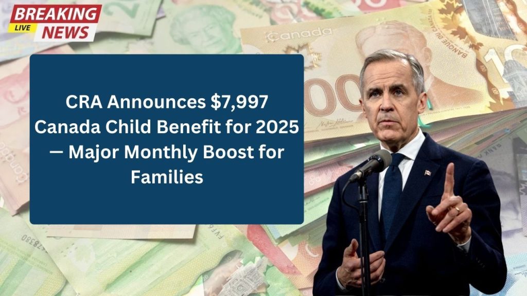 CRA Announces $7,997 Canada Child Benefit for 2025 — Major Monthly Boost for Families