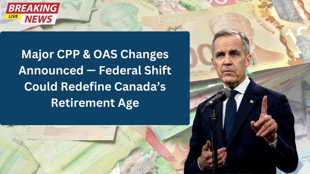 Major CPP &amp; OAS Changes Announced — Federal Shift Could Redefine Canada’s Retirement Age
