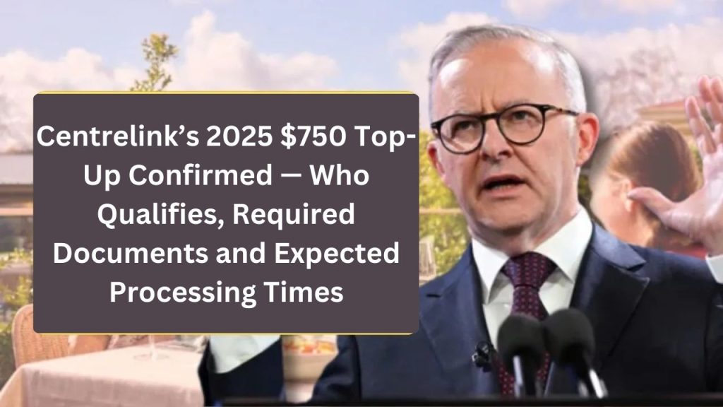 Centrelink’s 2025 $750 Top-Up Confirmed — Who Qualifies, Required Documents and Expected Processing Times